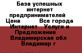 База успешных интернет предпринимателей › Цена ­ 600 - Все города Интернет » Услуги и Предложения   . Владимирская обл.,Владимир г.